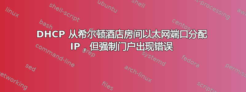 DHCP 从希尔顿酒店房间以太网端口分配 IP，但强制门户出现错误