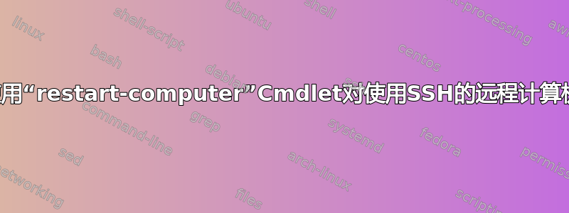 使用“restart-computer”Cmdlet对使用SSH的远程计算机