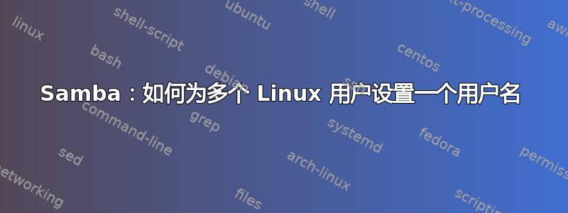 Samba：如何为多个 Linux 用户设置一个用户名