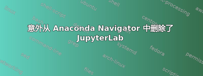 意外从 Anaconda Navigator 中删除了 JupyterLab