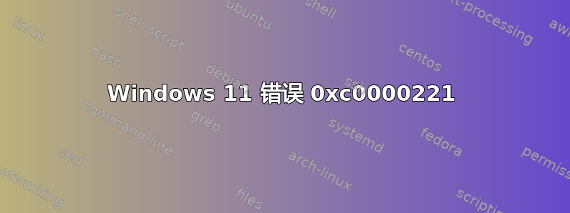 Windows 11 错误 0xc0000221