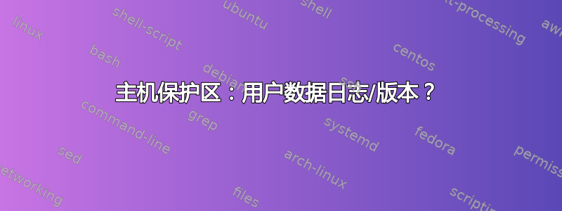 主机保护区：用户数据日志/版本？