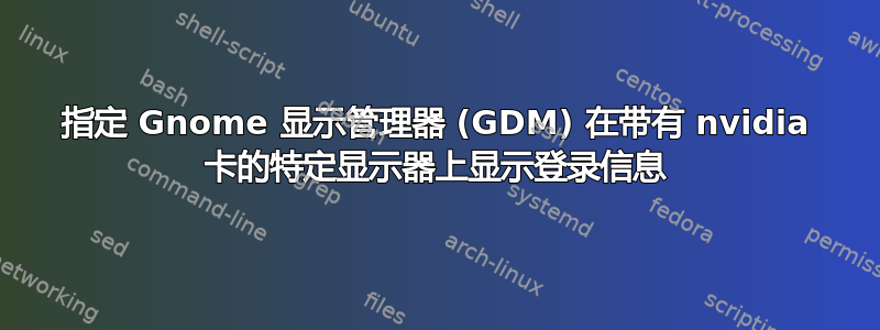 指定 Gnome 显示管理器 (GDM) 在带有 nvidia 卡的特定显示器上显示登录信息