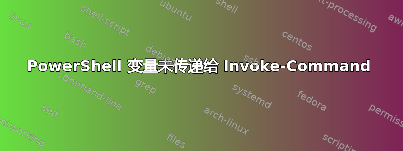 PowerShell 变量未传递给 Invoke-Command