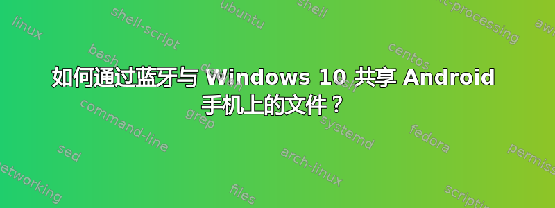 如何通过蓝牙与 Windows 10 共享 Android 手机上的文件？