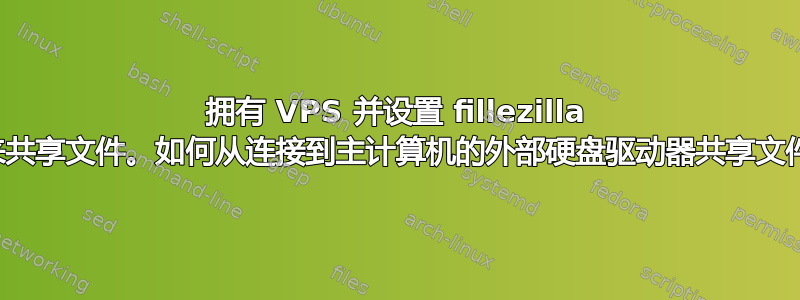 拥有 VPS 并设置 fillezilla 来共享文件。如何从连接到主计算机的外部硬盘驱动器共享文件