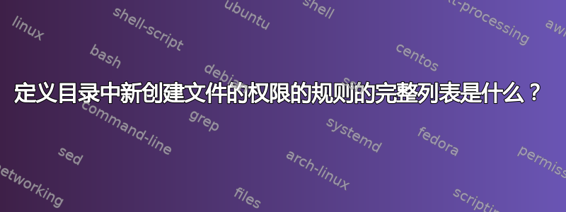 定义目录中新创建文件的权限的规则的完整列表是什么？