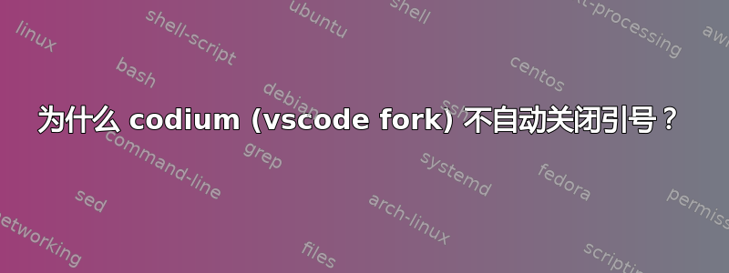 为什么 codium (vscode fork) 不自动关闭引号？