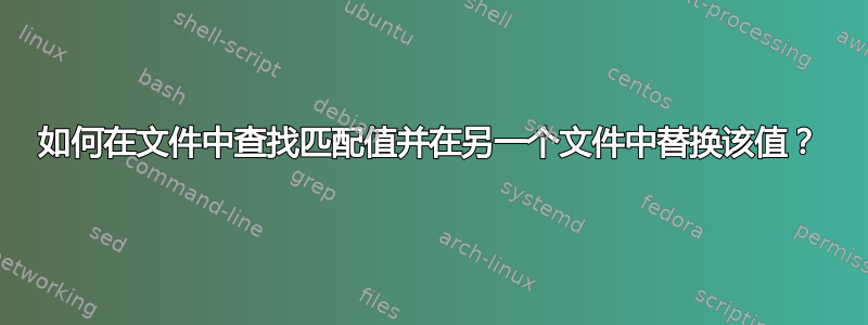 如何在文件中查找匹配值并在另一个文件中替换该值？