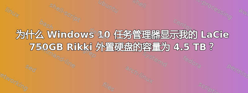 为什么 Windows 10 任务管理器显示我的 LaCie 750GB Rikki 外置硬盘的容量为 4.5 TB？