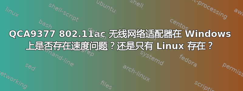 QCA9377 802.11ac 无线网络适配器在 Windows 上是否存在速度问题？还是只有 Linux 存在？