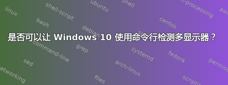 是否可以让 Windows 10 使用命令行检测多显示器？