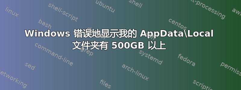 Windows 错误地显示我的 AppData\Local 文件夹有 500GB 以上