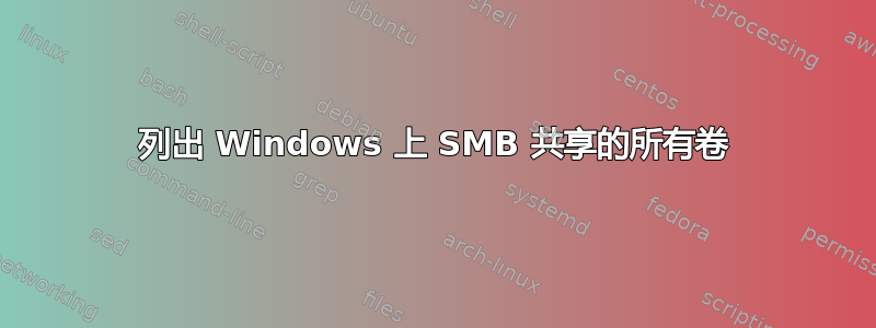 列出 Windows 上 SMB 共享的所有卷