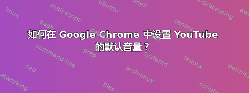 如何在 Google Chrome 中设置 YouTube 的默认音量？