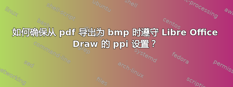 如何确保从 pdf 导出为 bmp 时遵守 Libre Office Draw 的 ppi 设置？