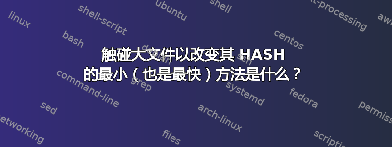 触碰大文件以改变其 HASH 的最小（也是最快）方法是什么？