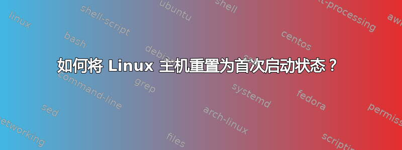 如何将 Linux 主机重置为首次启动状态？