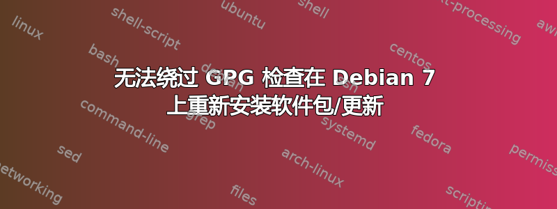 无法绕过 GPG 检查在 Debian 7 上重新安装软件包/更新