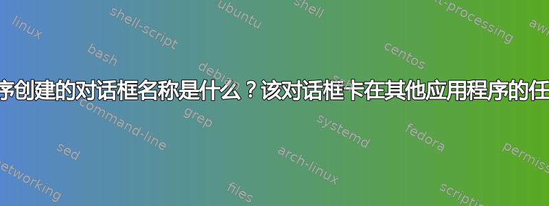 某些应用程序创建的对话框名称是什么？该对话框卡在其他应用程序的任务栏上方？