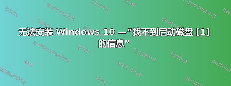 无法安装 Windows 10 —“找不到启动磁盘 [1] 的信息”