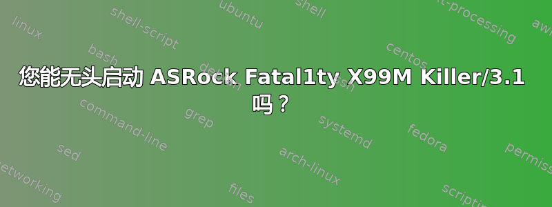 您能无头启动 ASRock Fatal1ty X99M Killer/3.1 吗？