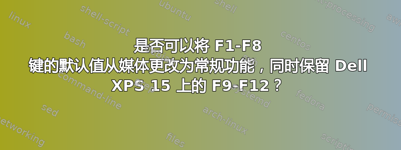 是否可以将 F1-F8 键的默认值从媒体更改为常规功能，同时保留 Dell XPS 15 上的 F9-F12？