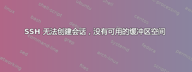 SSH 无法创建会话，没有可用的缓冲区空间