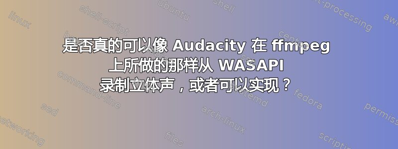 是否真的可以像 Audacity 在 ffmpeg 上所做的那样从 WASAPI 录制立体声，或者可以实现？