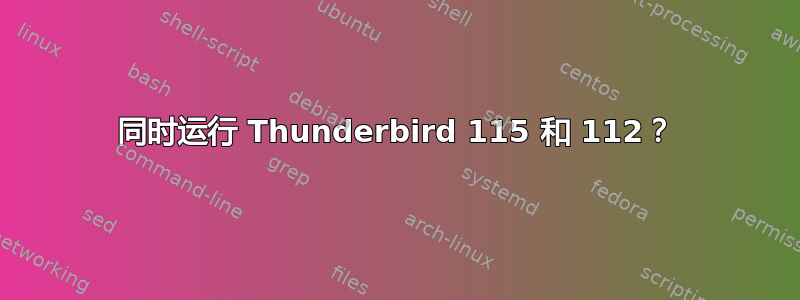 同时运行 Thunderbird 115 和 112？