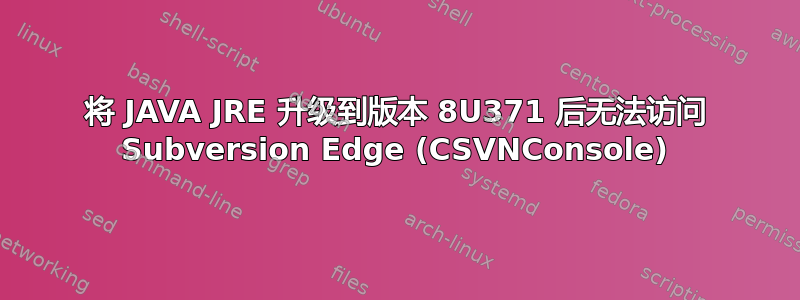 将 JAVA JRE 升级到版本 8U371 后无法访问 Subversion Edge (CSVNConsole)