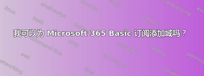 我可以为 Microsoft 365 Basic 订阅添加域吗？