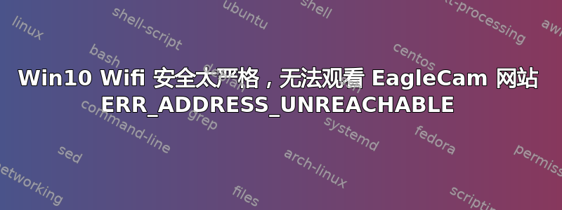 Win10 Wifi 安全太严格，无法观看 EagleCam 网站 ERR_ADDRESS_UNREACHABLE