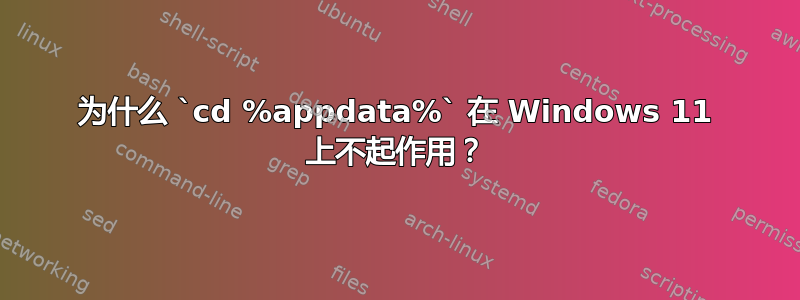 为什么 `cd %appdata%` 在 Windows 11 上不起作用？