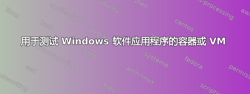 用于测试 Windows 软件应用程序的容器或 VM