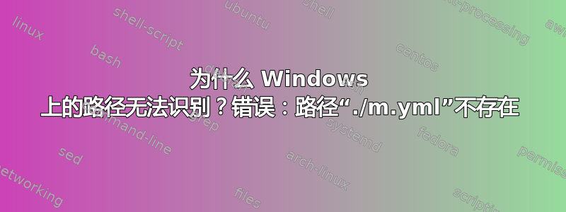 为什么 Windows 上的路径无法识别？错误：路径“./m.yml”不存在