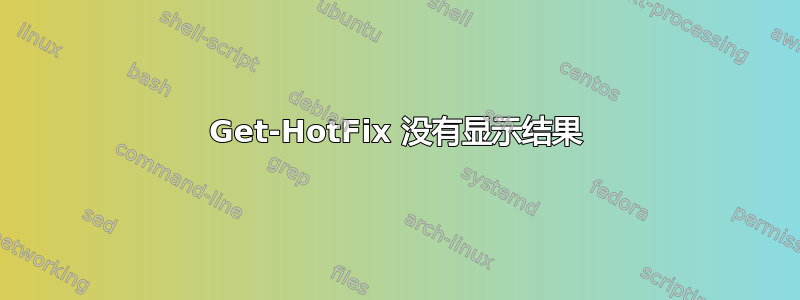 Get-HotFix 没有显示结果