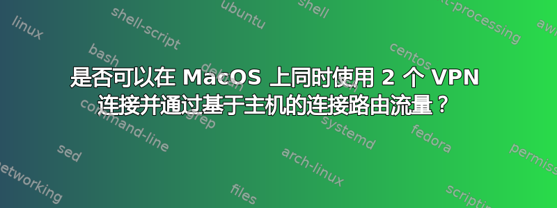 是否可以在 MacOS 上同时使用 2 个 VPN 连接并通过基于主机的连接路由流量？