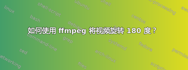 如何使用 ffmpeg 将视频旋转 180 度？