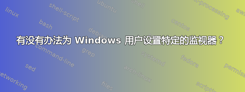 有没有办法为 Windows 用户设置特定的监视器？