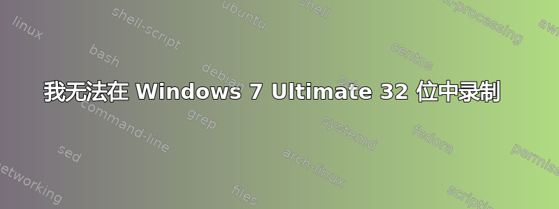 我无法在 Windows 7 Ultimate 32 位中录制 