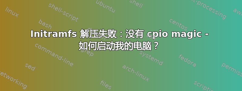 Initramfs 解压失败：没有 cpio magic - 如何启动我的电脑？