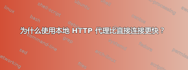 为什么使用本地 HTTP 代理比直接连接更快？