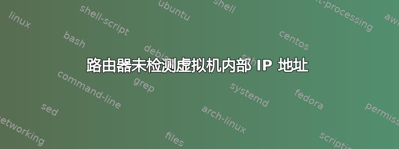 路由器未检测虚拟机内部 IP 地址