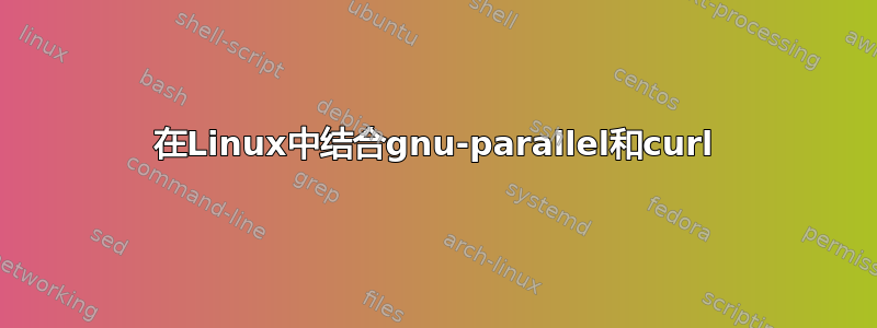 在Linux中结合gnu-parallel和curl