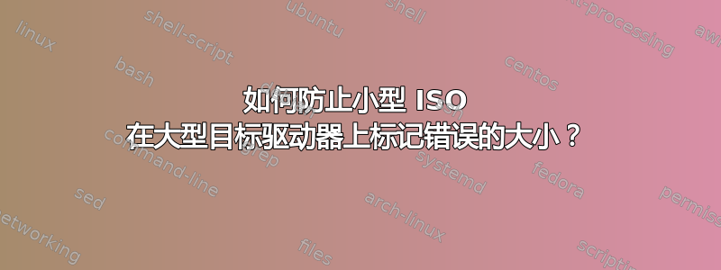 如何防止小型 ISO 在大型目标驱动器上标记错误的大小？