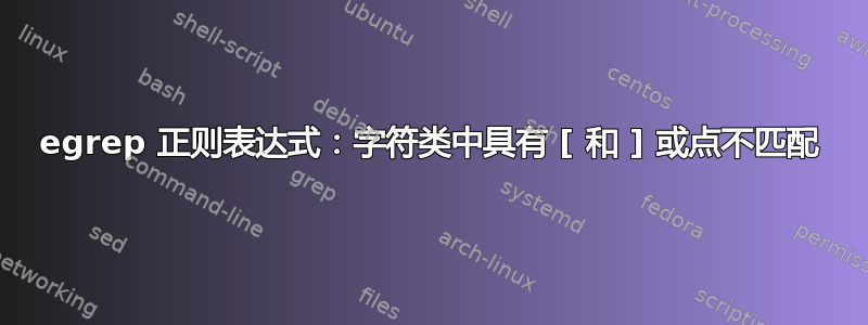 egrep 正则表达式：字符类中具有 [ 和 ] 或点不匹配