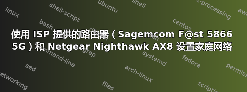 使用 ISP 提供的路由器（Sagemcom F@st 5866 5G）和 Netgear Nighthawk AX8 设置家庭网络