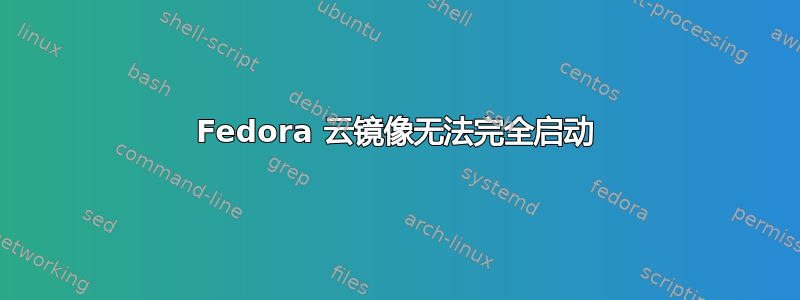 Fedora 云镜像无法完全启动