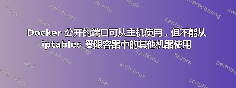 Docker 公开的端口可从主机使用，但不能从 iptables 受限容器中的其他机器使用